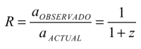 R =
a(observado) / a(actual) = 1 / (1 + z)